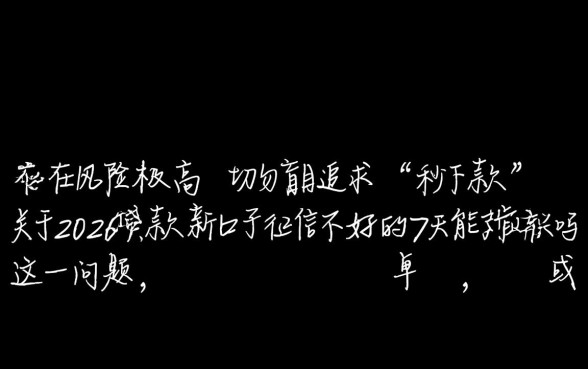 2026贷款新口子征信不好的7天能下款吗，靠谱吗