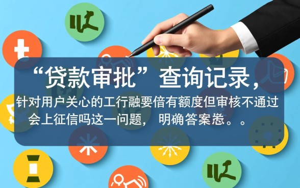 工行融e借有额度但审核不通过会上征信吗，有额度被拒影响信用吗