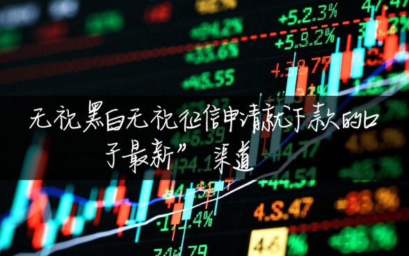 无视黑白无视征信口子怎么借？最新申请就下款口子大全