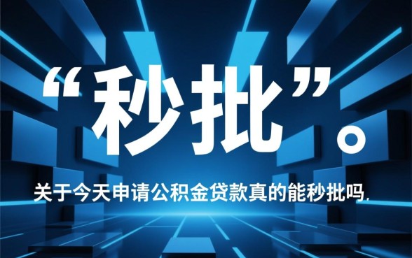 今天申请公积金贷款真的能秒批吗，公积金贷款多久能放款
