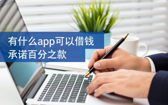 有什么app可以借钱百分百借到，百分百下款的app有哪些
