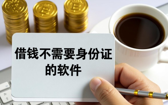 借钱不需要身份证的软件有哪些呢，不用身份证能下款吗