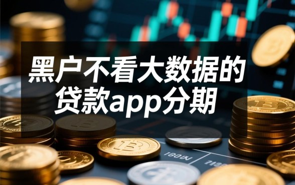黑户不看大数据的贷款app有哪些，2026年怎么申请容易通过？