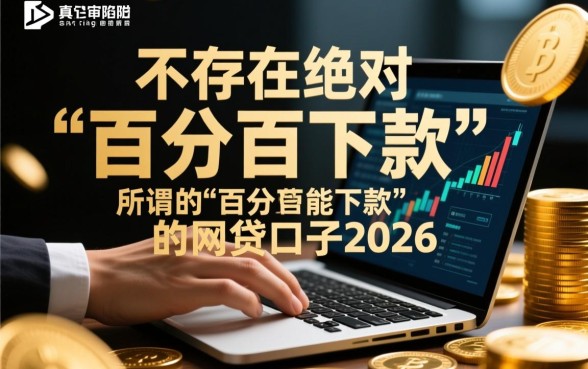 百分百能下款的网贷口子2026是真的吗，哪个容易过？