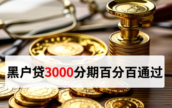 黑户贷3000分期百分百通过吗，黑户怎么申请3000贷款？