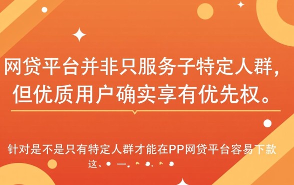 PP网贷平台容易下款吗，只有特定人群才能下款吗