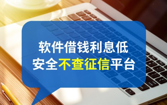 哪个软件借钱利息低又安全，不查征信的平台有哪些
