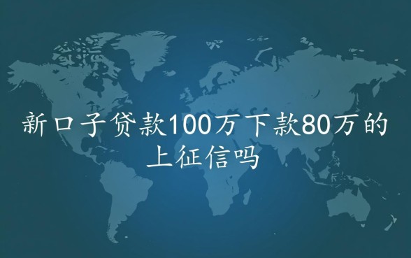 新口子贷款100万下款80万的上征信吗，这种贷款靠谱吗