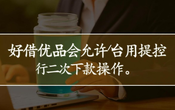 好借优品会允许用户进行二次下款操作吗，好借优品二次下款条件