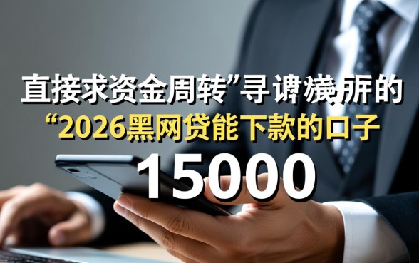 2026黑网贷能下款的口子15000有哪些，黑户怎么借15000？