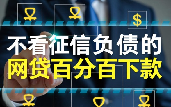 不看征信负债的网贷百分百下款吗，有哪些靠谱平台？