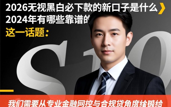 2026无视黑白必下款的新口子是什么，2026年有哪些靠谱的