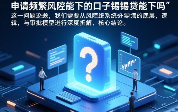申请频繁被风控能下的口子锡锡贷能下吗，被风控了怎么通过审核