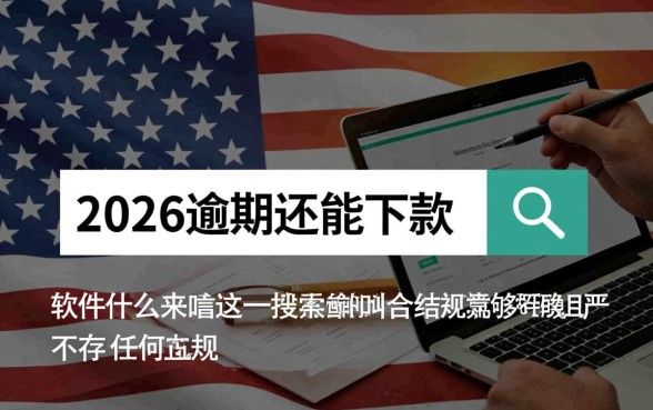 2026逾期还能下款的软件叫什么来着，2026逾期哪个能下款