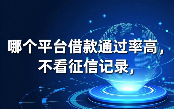 哪个平台借款通过率高?不看征信记录能下款吗?