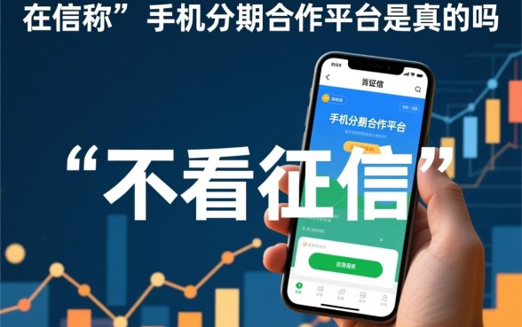 不看征信的手机分期合作平台是真的吗，不看征信的手机分期靠谱吗？