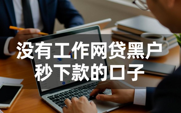 没有工作网贷黑户秒下款的口子是真的吗？哪里有靠谱的？