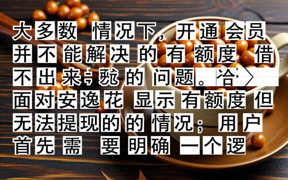 安逸花有额度借不出来开会员有用吗，怎么才能借出来