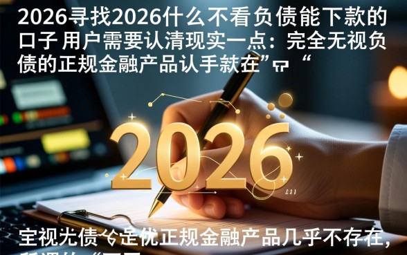 2026什么不看负债能下款的口子，2026年不看负债的口子有哪些