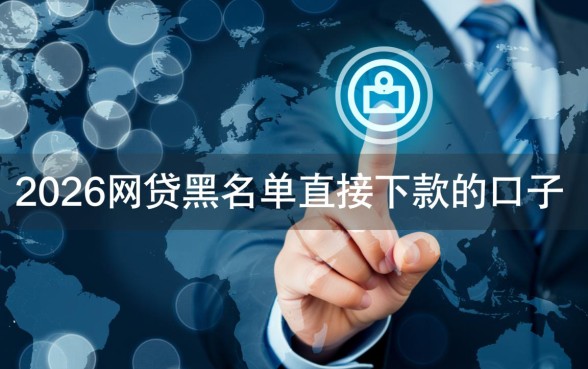 2026网贷黑名单直接下款的口子有哪些，黑名单怎么借钱？