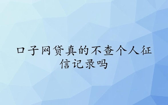 口子网贷真的不查个人征信记录吗，哪些口子不看征信能下款