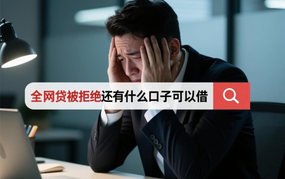 全部网贷被拒还有什么口子可以借，急需钱哪里还能借到钱