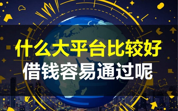 什么大平台比较好借钱容易通过呢，正规大平台借钱口子