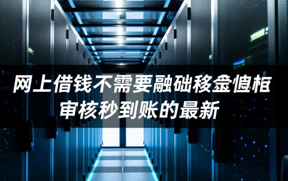网上借钱不需要审核秒到账的最新有哪些，哪里可以借到？