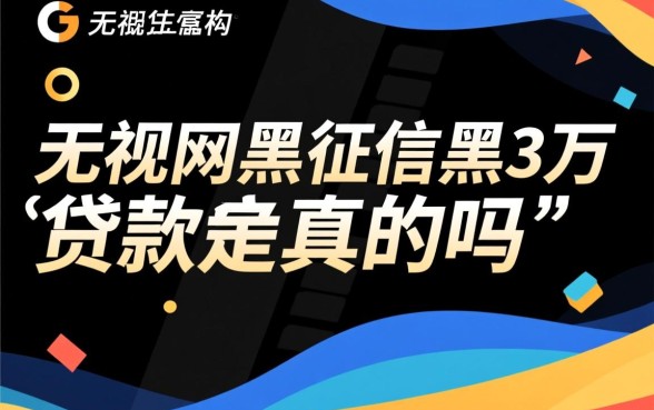 无视网黑征信黑3万贷款是真的吗，黑户哪里能下款？
