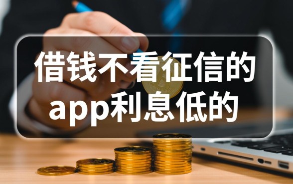 借钱不看征信的app利息低？哪个平台不用查征信？