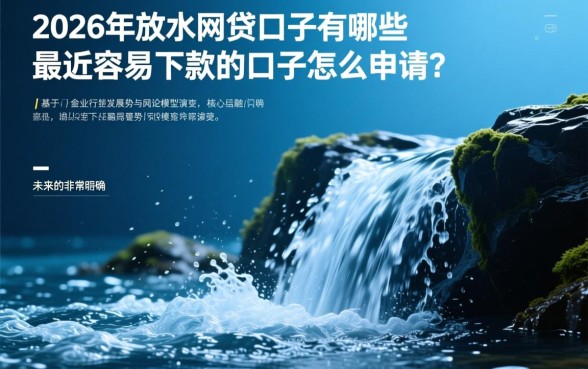 2026年放水的网贷口子有哪些？最近容易下款的口子怎么申请？