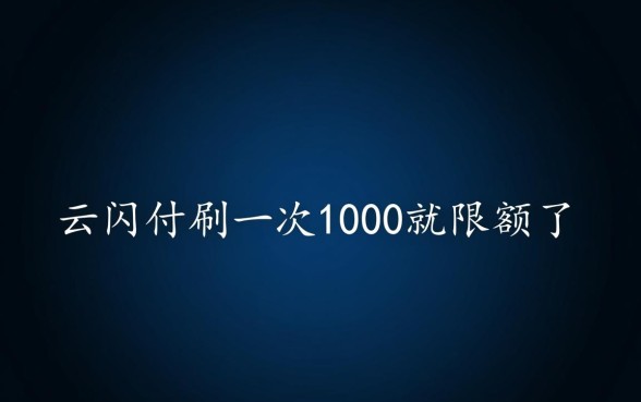 云闪付刷一次1000就限额了，怎么提高云闪付额度？