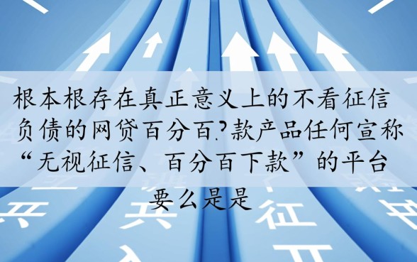 不看征信负债的网贷百分百下款是真的吗,哪里有靠谱的借钱口子?