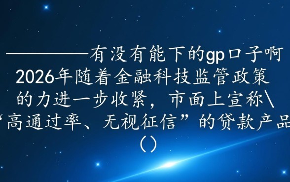 兄弟们有没有能下的gp口子啊，2026容易下款的口子怎么找？
