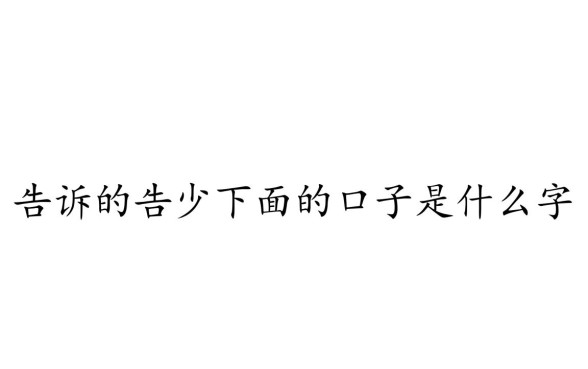 告诉的告少下面的口子是什么字，告字去掉口念什么