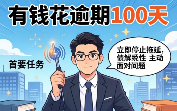 有钱花逾期100天怎么处理？逾期100天协商还款技巧