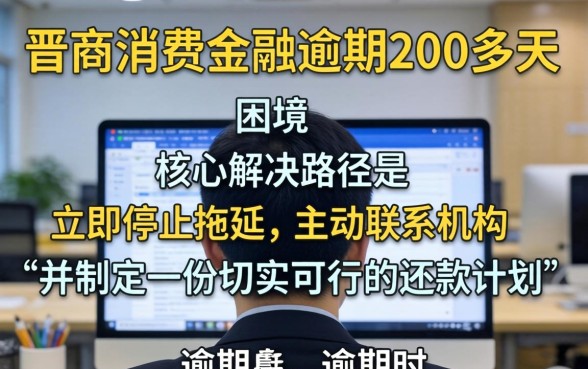 晋商消费金融逾期200多天怎么办？| 晋商消费金融逾期后果及协商还款技巧