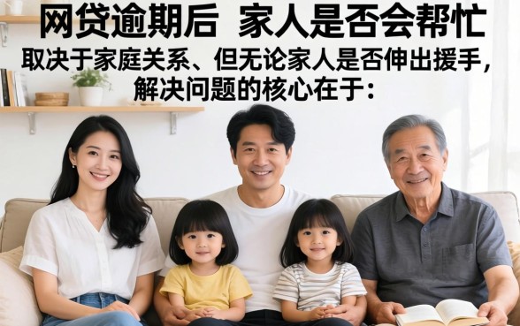 网贷逾期家人会帮忙吗？网贷逾期家人会帮忙吗怎么办，网贷逾期家人会帮忙吗怎么处理