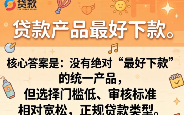 哪个贷款产品最容易下款？贷款产品怎么选最好下款