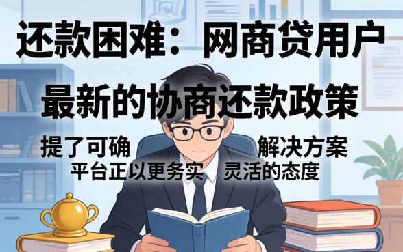 网商贷最新协商还款政策文件，网商贷协商还款政策文件如何获取？